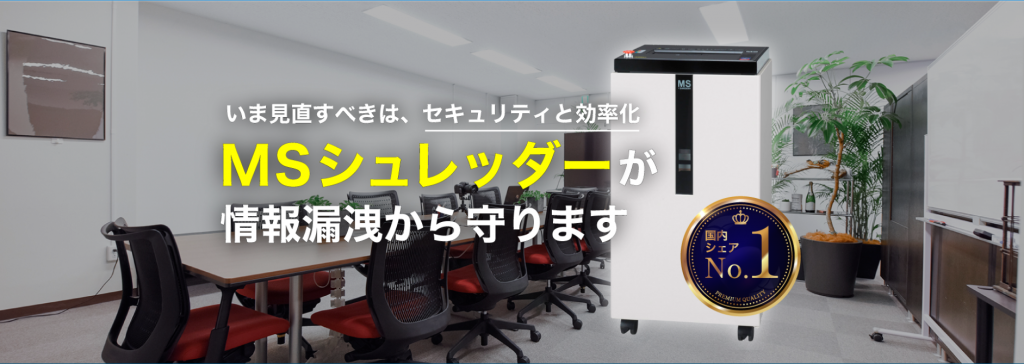 今見直すべきはセキュリティと効率化。情報漏洩から守るにはMSシュレッダーを導入するのがおすすめです。